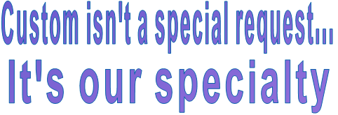Custom isn't a special request... It's our specialty 